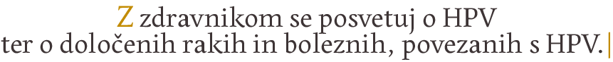 Z zdravnikom se posvetuj o HPVter o določenih rakih in boleznih, povezanih s HPV.|